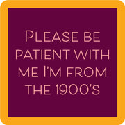 Drinks on Me coaster featuring 'PLEASE BE PATIENT WITH ME I'M FROM THE 1900'S' text; perfect for adding humor to kitchen or bar decor.