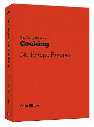 Cover of The New York Times Cooking No-Recipe Recipes by Sam Sifton, showcasing improvisational cooking ideas with adaptable, ingredient-friendly meals.