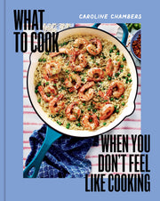 Hachette Book Group - What to Cook When You Don't Feel Like Cooking: Cover shows a skillet with orzo, shrimp, herbs, and spices, reflecting efficient meal prep.