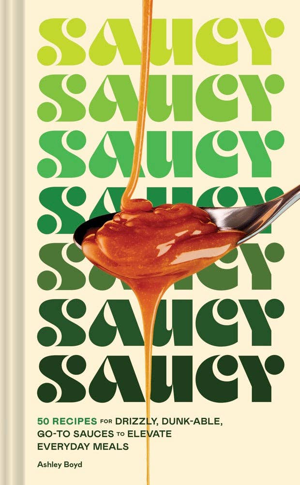 Saucy: 50 Recipes for Drizzly, Dunkable, Go-To Sauces